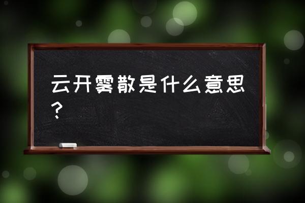 云开雾散形容什么意思 云开雾散是什么意思？