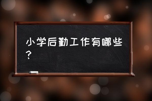 小学后勤工作总结2021 小学后勤工作有哪些？