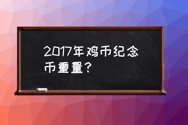 2017鸡年纪念币100元金 2017年鸡币纪念币重量？