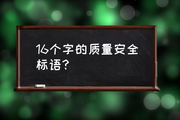 安全和质量都有的标语 16个字的质量安全标语？