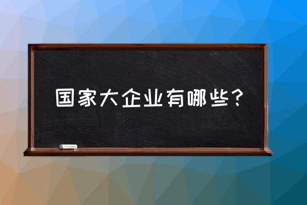 国内大型企业有哪些 国家大企业有哪些？