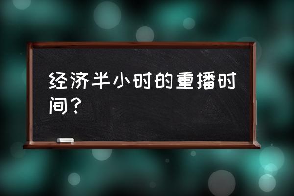 经济半小时2020最新一期 经济半小时的重播时间？