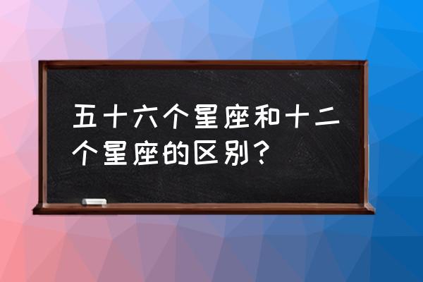 五十六个星座的含义 五十六个星座和十二个星座的区别？