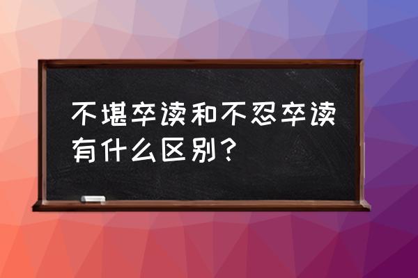 不忍卒读和不堪卒读 不堪卒读和不忍卒读有什么区别？