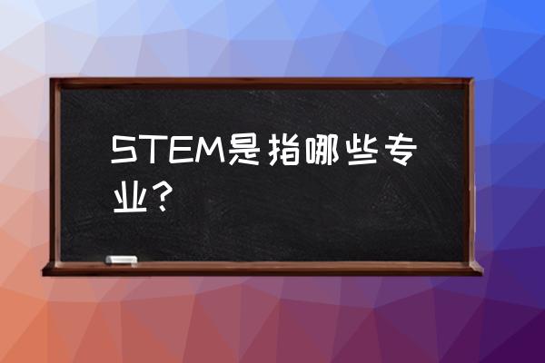 stem是指哪些专业 STEM是指哪些专业？