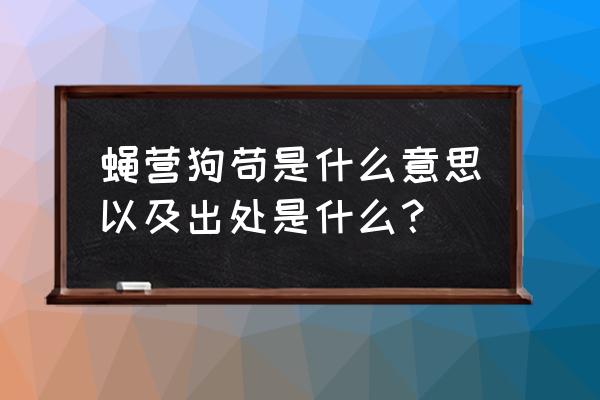 蝇营狗苟的出处 蝇营狗苟是什么意思以及出处是什么？