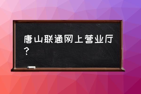 唐山联通营业厅 唐山联通网上营业厅？