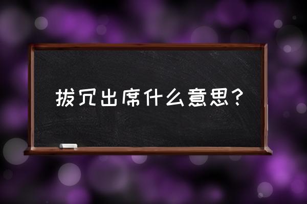 拔冗出席什么意思 拔冗出席什么意思？