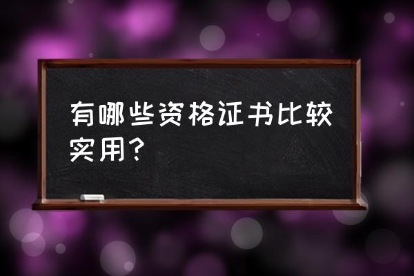 能考的资格证书有哪些 有哪些资格证书比较实用？