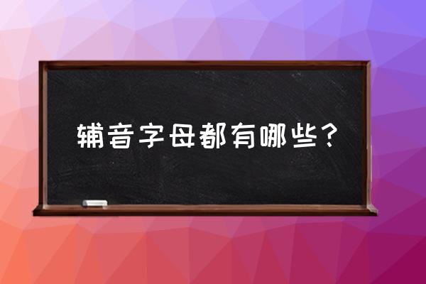 辅音字母都有什么 辅音字母都有哪些？