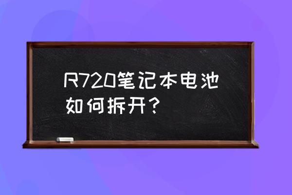 怎么拆笔记本电池内部组 R720笔记本电池如何拆开？