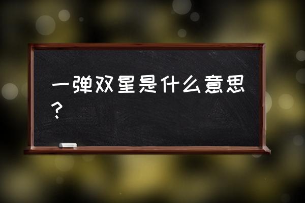 一箭双星指的是 一弹双星是什么意思？