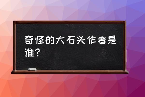 奇怪的大石头作者是谁 奇怪的大石头作者是谁？