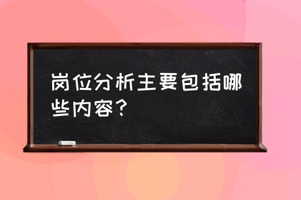 岗位分析包括哪些内容 岗位分析主要包括哪些内容？