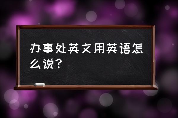 办事处英文缩写 办事处英文用英语怎么说？