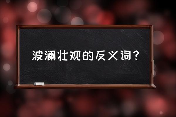 波澜壮观怎么解释 波澜壮观的反义词？