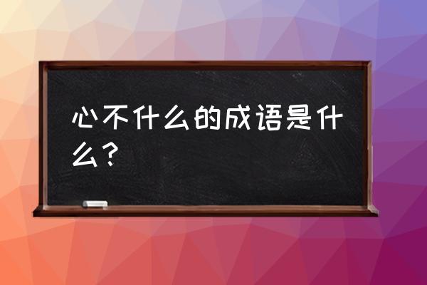 心神不安的意思 心不什么的成语是什么？