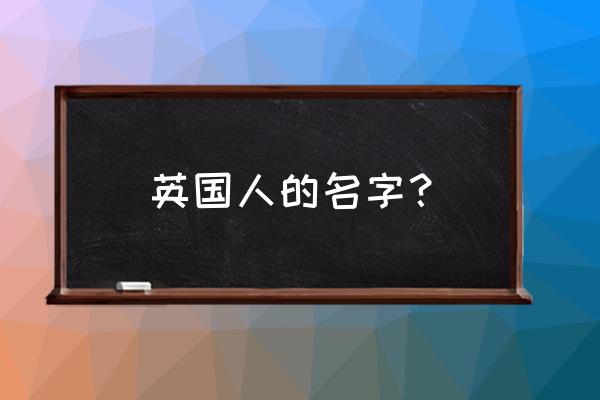 英国人的名字哪个是姓氏 英国人的名字？