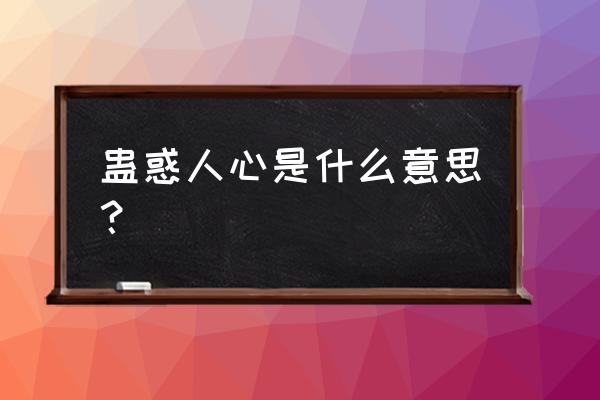 蛊惑人心是什么意思解释 蛊惑人心是什么意思？