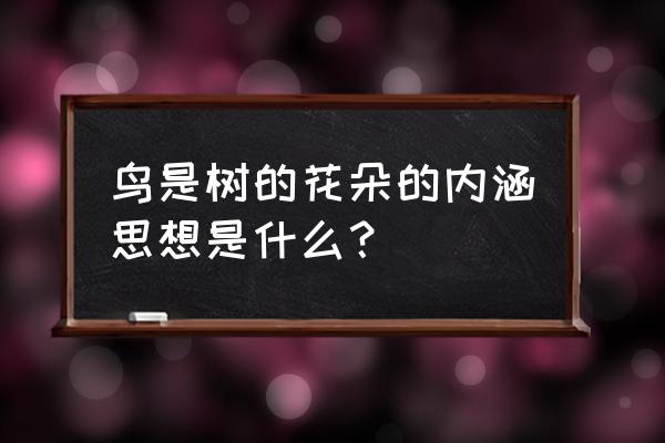 鸟是树的花朵主要内容 鸟是树的花朵的内涵思想是什么？