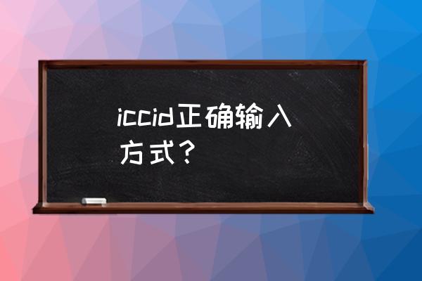 iccid怎么输入 iccid正确输入方式？