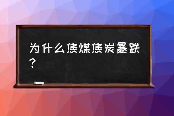 焦炭市场最新行情 为什么焦煤焦炭暴跌？