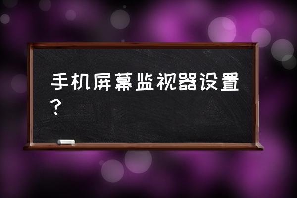 手机监视器 手机屏幕监视器设置？