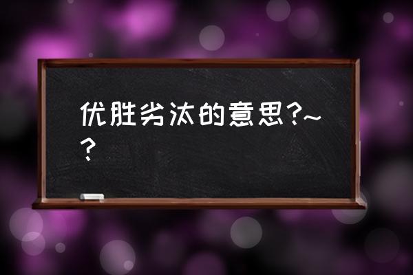 优胜劣汰意味着什么 优胜劣汰的意思?~？