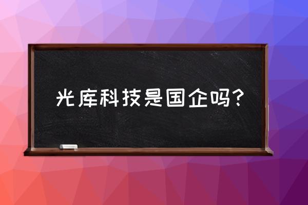 光库科技为什么变成国企 光库科技是国企吗？