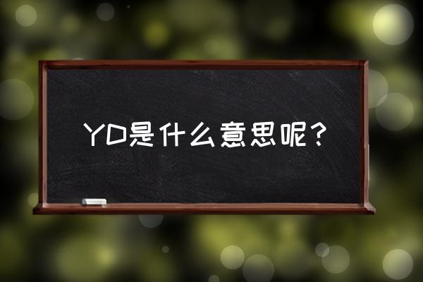 yd是什么意思呢 YD是什么意思呢？