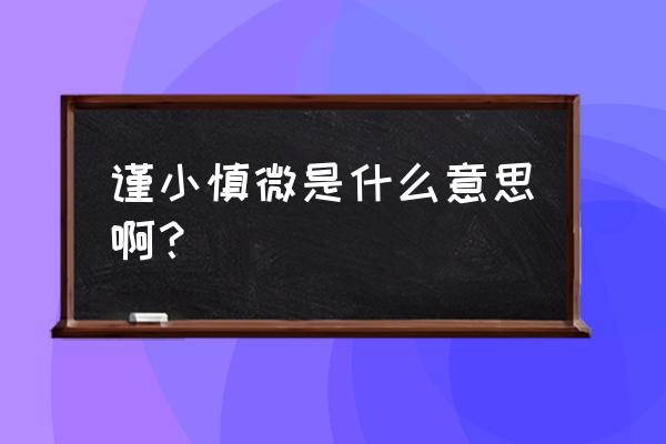 谨小慎微什么意思解释 谨小慎微是什么意思啊？