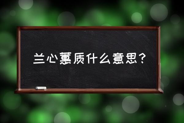 兰心蕙质的意思 兰心蕙质什么意思？