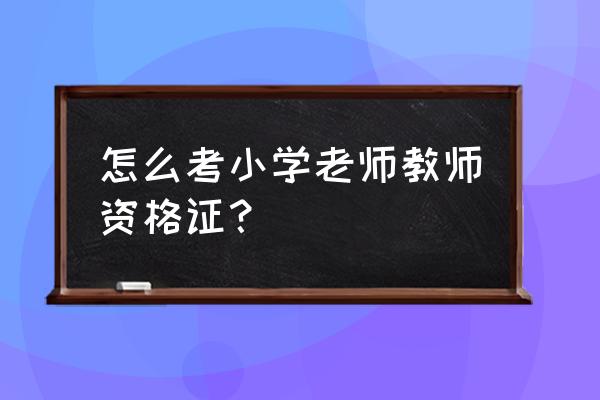 小学教师资格证怎么获得 怎么考小学老师教师资格证？