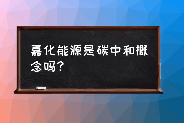 嘉化能源严重低估 嘉化能源是碳中和概念吗？