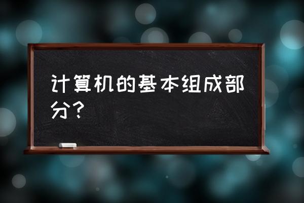 计算机主要组成部分 计算机的基本组成部分？