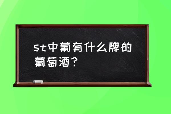 中葡为什么被st st中葡有什么牌的葡萄酒？