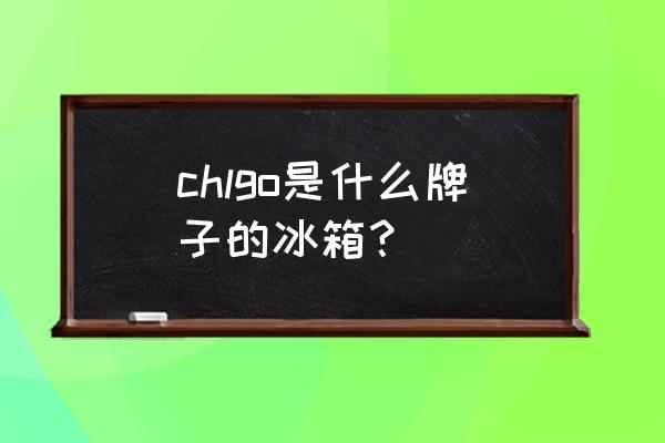 上海良工阀门商标 chlgo是什么牌子的冰箱？