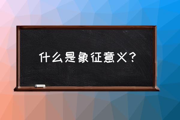 什么叫做象征意义 什么是象征意义？