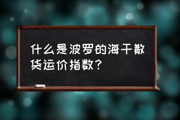 波罗的海航运指数 什么是波罗的海干散货运价指数？