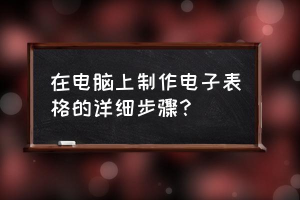 制作表格的步骤 在电脑上制作电子表格的详细步骤？