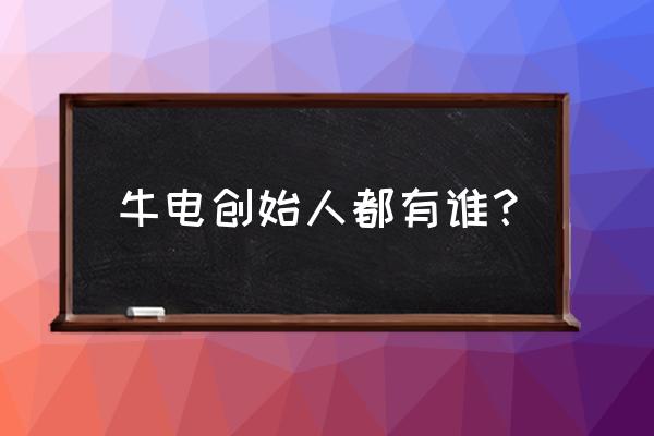 牛电科技创始人 牛电创始人都有谁？