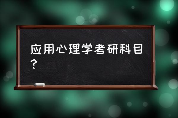 应用心理学考研科目 应用心理学考研科目？