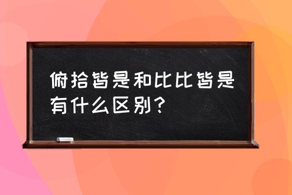 比比皆是还是笔笔皆是 俯拾皆是和比比皆是有什么区别？