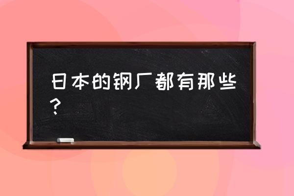 日本钢材品牌有哪些 日本的钢厂都有那些？