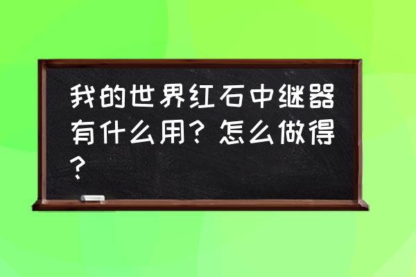 我的世界红石中继器档位 我的世界红石中继器有什么用？怎么做得？