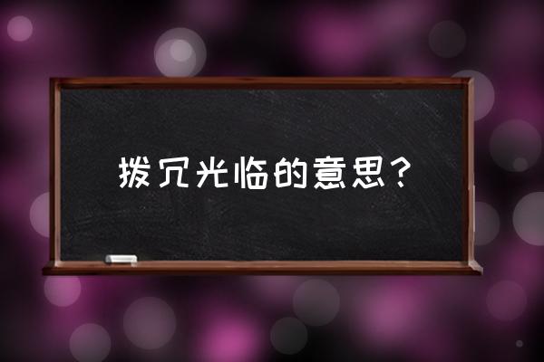 拨冗光临的意思是什么 拨冗光临的意思？