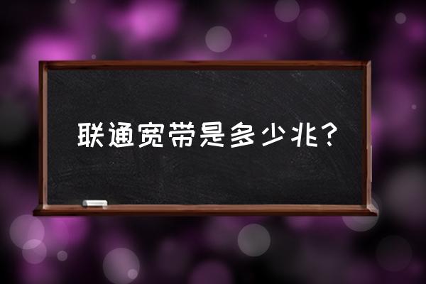 联通光纤宽带多少兆 联通宽带是多少兆？