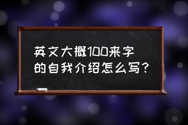 100字左右简单自我介绍 英文大概100来字的自我介绍怎么写？