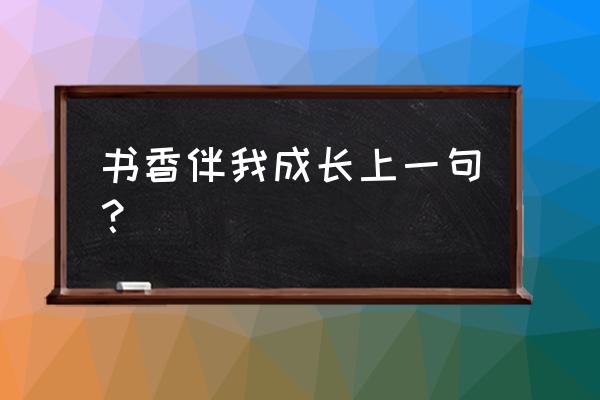 什么东西伴我成长 书香伴我成长上一句？