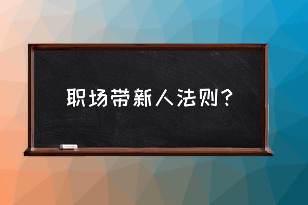 新人职场法则 职场带新人法则？